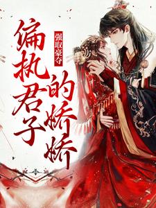 完结版《强取豪夺：偏执君子的娇娇》章节阅读