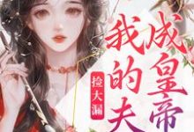 完结版《捡大漏，我的夫君成皇帝了》章节目录在线阅读-个性文学