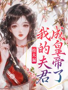 完结版《捡大漏，我的夫君成皇帝了》章节目录在线阅读