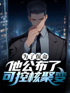 完结版《为了保命，他公布了可控核聚变》在线免费阅读