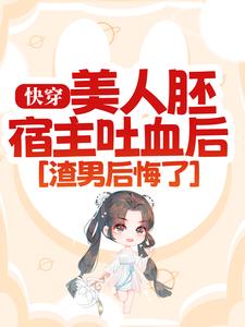 完结版《快穿：美人胚宿主吐血后，渣男后悔了》章节阅读