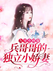 已完结小说《九零小村女：兵哥哥的独立小娇妻》章节免费阅读