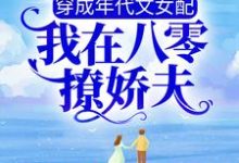 完结版《穿成年代文女配，我在八零撩娇夫》章节目录在线阅读-个性文学