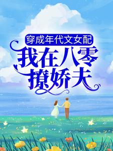 完结版《穿成年代文女配，我在八零撩娇夫》章节目录在线阅读