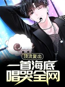 完结版《顶流复出，一首海底唱哭全网》章节阅读