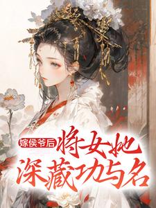 完结版《嫁侯爷后，将女她深藏功与名》章节目录在线阅读