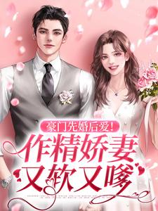 完结版《豪门先婚后爱！作精娇妻又软又嗲》章节阅读