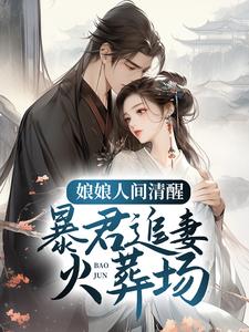 《娘娘人间清醒，暴君追妻火葬场》全集免费在线阅读（孟棠褚奕）