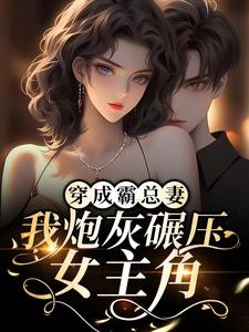 师绯叶秦不俍是哪本书的主角？寻找穿成霸总妻，我炮灰碾压女主角！免费阅读