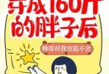 完结版《穿成160斤的胖子后，帅哥对我穷追不舍》章节目录在线阅读-个性文学