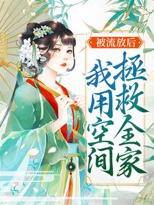 《被流放后，我用空间拯救全家》小说章节在线试读，《被流放后，我用空间拯救全家》最新章节目录