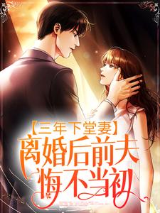 完结版《三年下堂妻，离婚后前夫悔不当初》章节目录在线阅读