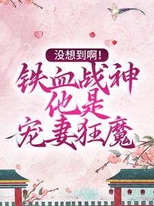 完结版《没想到啊！铁血战神他是宠妻狂魔》在线免费阅读