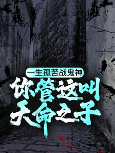 完结版《一生孤苦战鬼神，你管这叫天命之子？》在线免费阅读