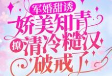 顾秋语陆明川小说《军婚甜诱：娇美知青撩清冷糙汉破戒了》在线阅读-个性文学