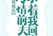 《离婚后，冷情前夫求着我回家》小说章节在线试读，《离婚后，冷情前夫求着我回家》最新章节目录-个性文学