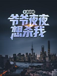 寻找能够免费阅读七杀命格，爷爷夜夜想杀我小说的平台