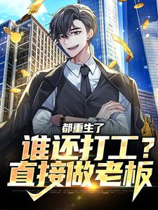 完结版《都重生了谁还打工？直接做老板》章节阅读