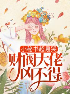 完结版《小秘书超易哭，财阀大佬凶不得！》章节阅读