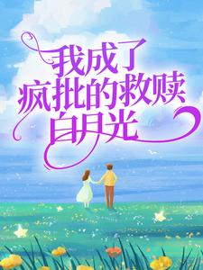 完结版《我成了疯批的救赎白月光》章节目录在线阅读