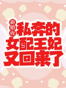 《新婚夜，私奔的女配王妃又回来了》小说章节在线试读，《新婚夜，私奔的女配王妃又回来了》最新章节目录