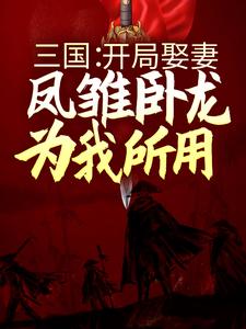 三国：开局娶妻，凤雏卧龙为我所用这本小说怎么样？免费在线阅读试试