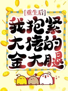 完结版《重生后，我抱紧大佬的金大腿》在线免费阅读