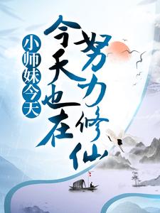 小师妹今天也在努力修仙小说阅读，小师妹今天也在努力修仙完结版