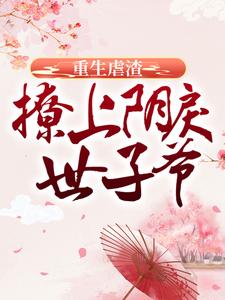 完结版《重生虐渣：撩上阴戾世子爷》章节目录在线阅读