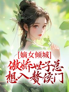 已完结小说《嫡女倾城，傲娇世子总想入赘侯门》章节在线阅读