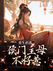 完结版《重生虐渣：侯门主母不好惹》在线免费阅读