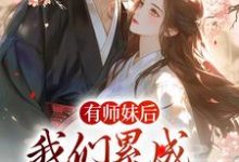 有师妹后，我们累成大黄狗小说，有师妹后，我们累成大黄狗免费阅读-个性文学