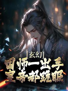 完结版《玄幻：国师一出手，皇帝都跪服》免费阅读