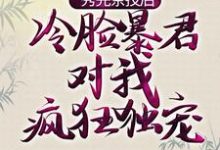 秀完茶技后，冷脸暴君对我疯狂独宠这本小说怎么样？免费在线阅读试试-个性文学