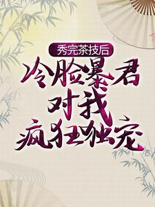 小说《秀完茶技后，冷脸暴君对我疯狂独宠》在线章节阅读