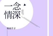 一念情深小说全文哪里可以免费看？-个性文学