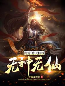 《洪荒：遮天仙坟，无神无仙》小说大结局免费试读 韦逸林惊凡穆修小说