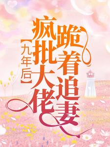 《九年后，疯批大佬跪着追妻》全集免费在线阅读（厉霆骁傅北萱）