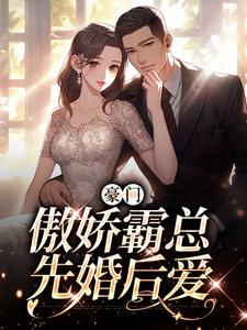 完结版《豪门：傲娇霸总先婚后爱》章节阅读