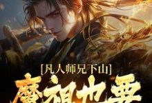 完结版《凡人师兄下山，魔祖也要给他上供》在线免费阅读-个性文学