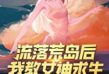 小说《流落荒岛后，我教女神求生》章节免费阅读-个性文学