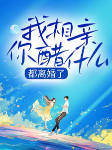 完结版《都离婚了，我相亲你醋什么》章节阅读