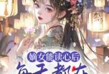 完结版《嫡女能读心后，每天都在为夫君挖坟》免费阅读-个性文学