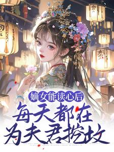 完结版《嫡女能读心后，每天都在为夫君挖坟》免费阅读