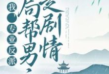 主人公叫顾修雪墨九念的小说我，专业反派，开局帮男主走剧情在线阅读章节-个性文学