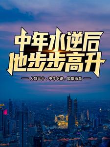 《中年水逆后，他步步高升》小说章节在线试读，《中年水逆后，他步步高升》最新章节目录