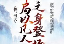 完结版《我，刑天，开局以凡人之身登场》在线免费阅读-个性文学