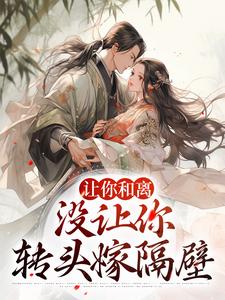 完结版《让你和离，没让你转头嫁隔壁》章节目录在线阅读