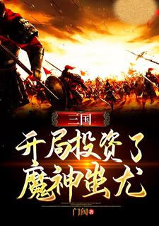 三国：开局投资了魔神蚩尤这本小说怎么样？免费在线阅读试试