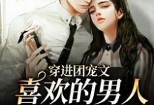 完结版《穿进团宠文：喜欢的男人是她死对头》章节目录在线阅读-个性文学